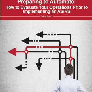 Preparing to Automate: How to Evaluate  Your Operations Prior to Implementing an AS/RS